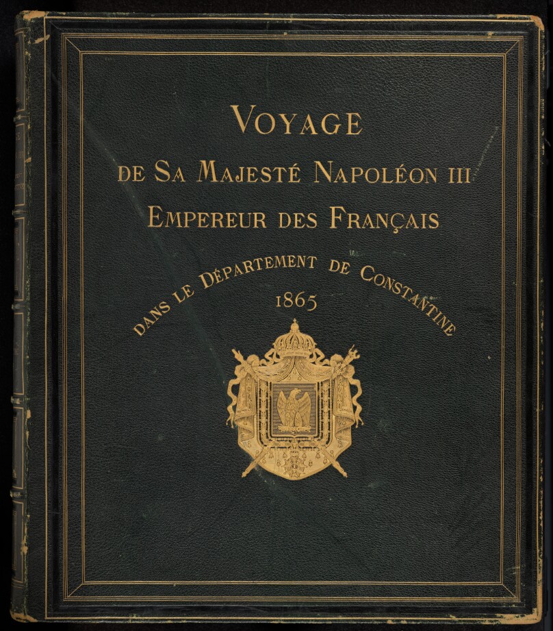 Vues historique des principals villes de la province de Constantine, des mosquees, Ruines...(ms. title) Voyage de...Majeste Napoleon III Empereur des Francais...Constantine.1865. (cover title)