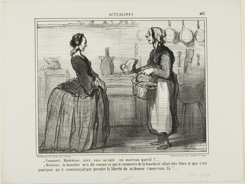 “- Madeleine, how could you ever accept a piece of meat like this one? - Madame, the butcher told me that the meat commerce will be free, therefore he took the liberty of giving me this piece,” plate 463 from Actualités