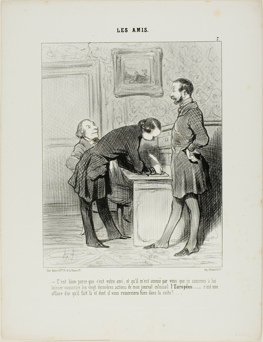 “- It's just because he's your friend, and because he has been introduced to me by you that I will let him subscribe to the last 20 shares of my colossal newspaper the EUROPEAN.... it will be a gold mine, and one day, he will thank you properly for it,” plate 7 from Les Amis