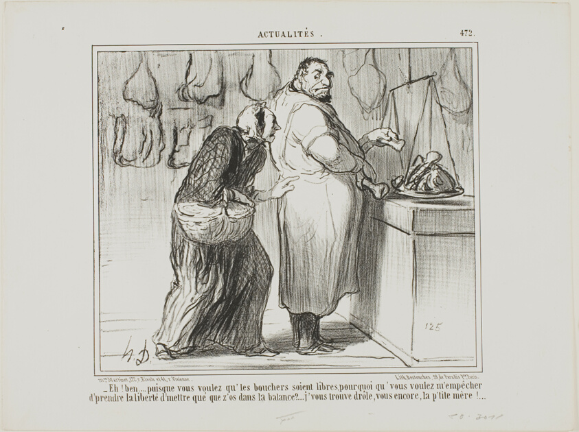 “- Well, if you want to liberate the butchers' commerce, why are you against my weighing a few bones with the meat?… you are really strange, same as ever!,” plate 472 from Actualités